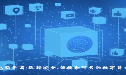比特币钱包服务商：选择安全、便捷和可靠的数字货币存储方案