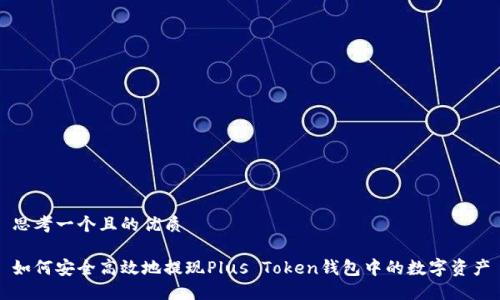 思考一个且的优质

如何安全高效地提现Plus Token钱包中的数字资产