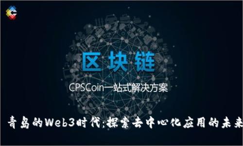  青岛的Web3时代：探索去中心化应用的未来