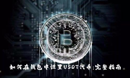 如何在钱包中设置USDT代币：完整指南
