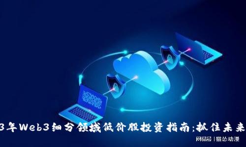 2023年Web3细分领域低价股投资指南：抓住未来机会