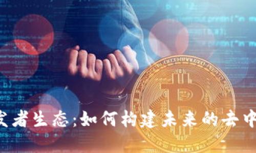 Web3开发者生态：如何构建未来的去中心化应用