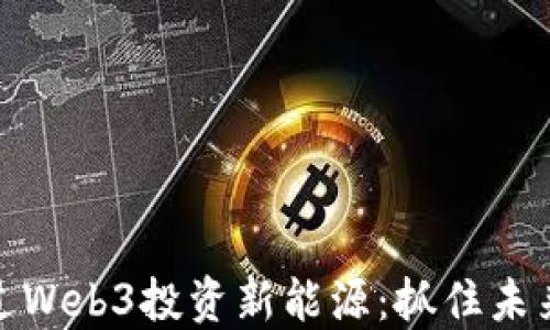 
如何通过Web3投资新能源：抓住未来的机会