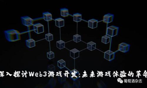 深入探讨Web3游戏开发：未来游戏体验的革命