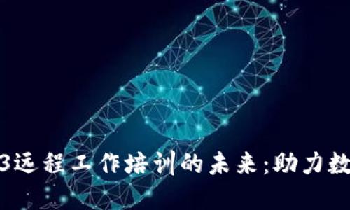 探索Web3远程工作培训的未来：助力数字化转型