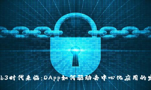 Web3时代来临：DApp如何驱动去中心化应用的发展