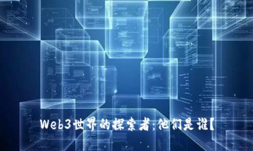 Web3世界的探索者：他们是谁？