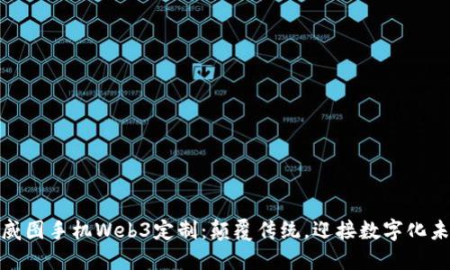 : 威图手机Web3定制：颠覆传统，迎接数字化未来