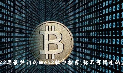 2023年最热门的Web3软件推荐，你不可错过的应用