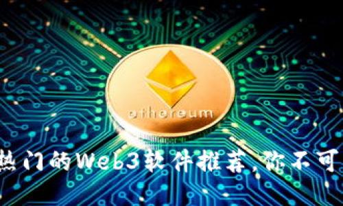2023年最热门的Web3软件推荐，你不可错过的应用