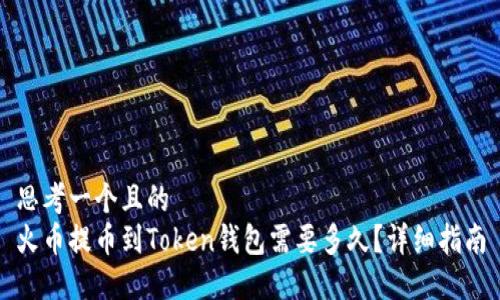思考一个且的  
火币提币到Token钱包需要多久？详细指南