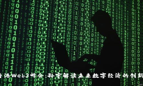 2023香港Web3峰会：孙宇解读未来数字经济的创新与挑战