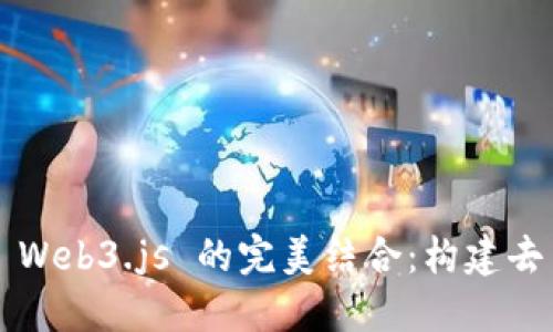 Vue.js 与 Web3.js 的完美结合：构建去中心化应用
