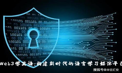 Web3学英语：构建新时代的语言学习媒体平台