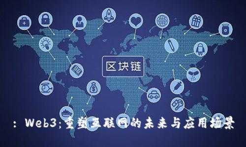 : Web3：重塑互联网的未来与应用场景