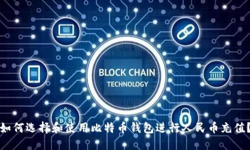 如何选择和使用比特币钱包进行人民币充值？