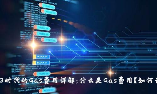 Web3时代的Gas费用详解：什么是Gas费用？如何计算？