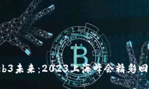  探索Web3未来：2023上海峰会精彩回顾与展望