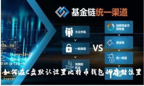 如何在C盘默认设置比特币钱包的存储位置