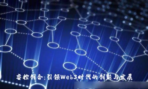 睿控创合：引领Web3时代的创新与发展