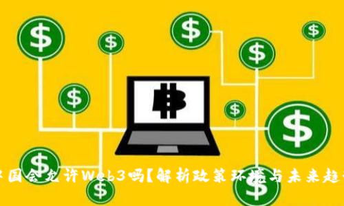 中国会允许Web3吗？解析政策环境与未来趋势