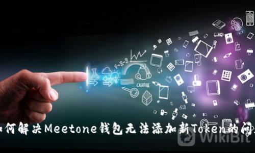 如何解决Meetone钱包无法添加新Token的问题