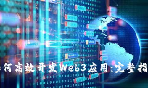 如何高效开发Web3应用：完整指南