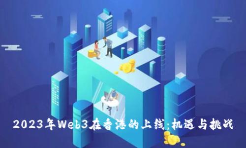 2023年Web3在香港的上线：机遇与挑战