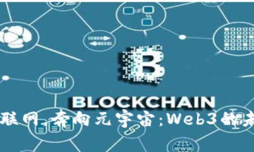颠覆互联网，奔向元宇宙：Web3的未来展望