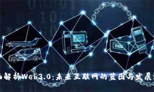 全面解析Web3.0：未来互联网的蓝图与发展潜力