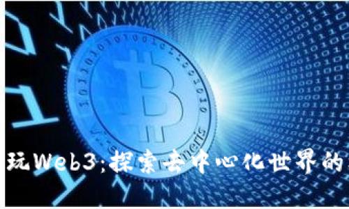 在中国怎么玩Web3：探索去中心化世界的机会与挑战