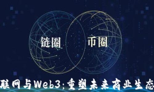 
产业互联网与Web3：重塑未来商业生态的关键