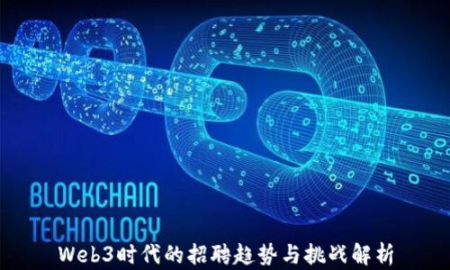 
Web3时代的招聘趋势与挑战解析