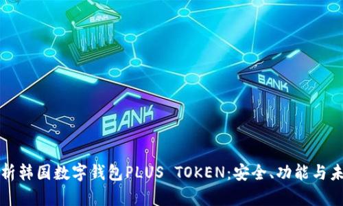 深入解析韩国数字钱包PLUS TOKEN：安全、功能与未来趋势
