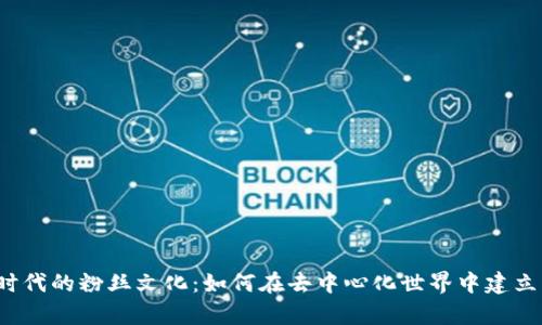 探索Web3时代的粉丝文化：如何在去中心化世界中建立真正的联系