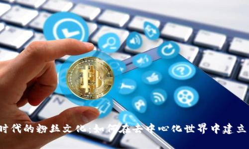 探索Web3时代的粉丝文化：如何在去中心化世界中建立真正的联系