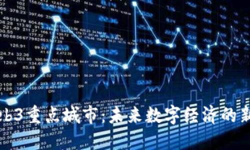 中国Web3重点城市：未来数字经济的新兴浪潮