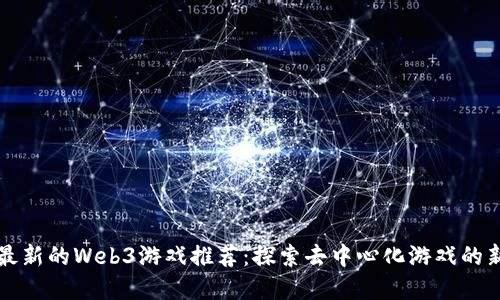 本周最新的Web3游戏推荐：探索去中心化游戏的新世界