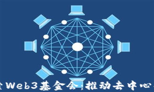 
深入探索Web3基金会：推动去中心化的未来