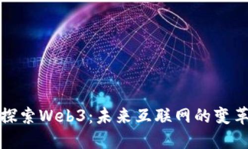 深入探索Web3：未来互联网的变革之路