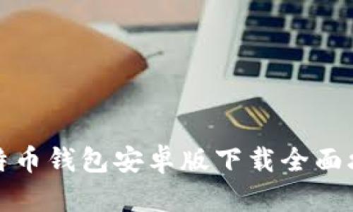 比特币钱包安卓版下载全面攻略