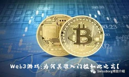 Web3游戏：为何其准入门槛如此之高？