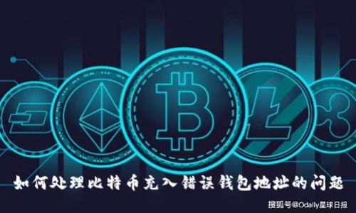 如何处理比特币充入错误钱包地址的问题