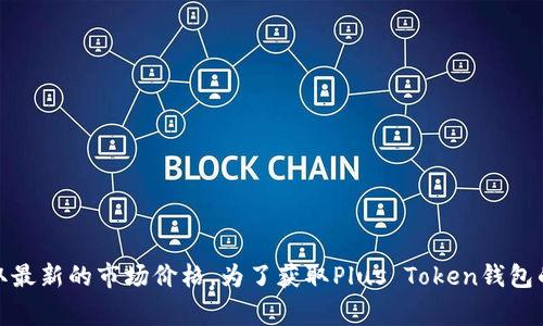 关于“Plus Token钱包”目前的价格信息，我无法提供实时数据，因为我的知识更新至2023年10月，且我无法访问互联网以获取最新的市场价格。为了获取Plus Token钱包的最新价格，建议您查看主流数字货币交易所或者相关金融资讯网站。这些平台通常提供最新的加密货币价格信息和市场动态。